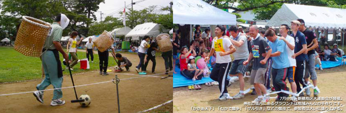 7月中旬。新穂地区大運動会が開催。神社の境内にあるグラウンドは地域みんなの手作りです。「かかあ天下」「むかで競争」「ザル引き」などの競技で、参加者は大いに盛り上がる。